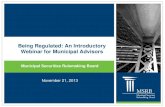 Being Regulated: An Introductory Webinar for Municipal ... · Being Regulated: An Introductory Webinar for Municipal Advisors Municipal Securities Rulemaking Board November 21, ...