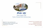 Elora Gupta, PhD - CMU · 2019-12-16 · FDA 101 Elora Gupta, PhD Partner, Drug and Device Advisory Group. My Journey 2 ... STARTUP PATIENTS PHYSICIANS. Drug, Device ... Key for Product