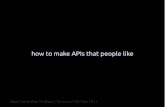 how to make APIs that people like - Stuart Langridge to make... · APIs are UX Developers are users, too. They're users of your APIs. Everything you know about UX design applies to