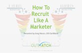 How To Recruit Like A Marketer - OutMatch Support Library · 2019-01-14 · How To Recruit Like A Marketer Presented by Greg Moran, CEO OutMatch ... The CMO Manifesto, A 100-Day Action