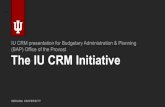 IU CRM presentation for Budgetary Administration ... · The IU CRM Initiative INDIANA UNIVERSITY IU CRM presentation for Budgetary Administration & Planning (BAP) Office of the Provost