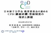 日本原子力学会 教育委員会の進める CPD(継続研鑽)登録制度の ... · 2019-05-22 · 日本原子力学会 2018 春の年会 於 大阪大学 日本原子力学会