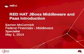 RED HAT JBoss Middleware and Paas Introduction€¦ · RED HAT JBoss Middleware and Paas Introduction Eamon McCormick Federal Financials - Middleware Specialist May 1, 2014. Agenda