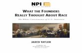 WHAT THE FOUNDERS REALLY THOUGHT ABOUT …...WHAT THE FOUNDERS REALLY THOUGHT ABOUT RACE e White Consciousness of U.S. Statesmen JARED TAYLOR 17 FEBRUARY 2012 THE NATIONAL POLICY INSTITUTE