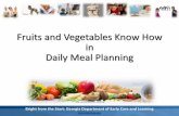 Fruits and Vegetables Know How in Daily Meal PlanningFruits and Vegetables Know How in Daily Meal Planning. Bright from the Start: Georgia Department of Early Care and Learning 2 At