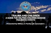A GUIDE FOR HELPING CHILDREN MANAGE ......A GUIDE FOR HELPING CHILDREN MANAGE TRAUMATIC EVENTS Presented by Military & Family Life Counselors OBJECTIVES Participants will learn: •