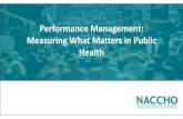 Performance Management: Measuring What Matters in Public ... · Measuring What Matters in Public Health. Learning Objectives • Preview the contents of NACCHO’s new performance