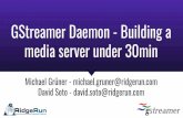 GStreamer Daemon - Building a media server under 30min · GStreamer Daemon - Building a media server under 30min Michael Grüner - michael.gruner@ridgerun.com David Soto - david.soto@ridgerun.com