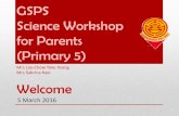 GSPS Science Workshop for Parents (Primary 5) Workshop for... · Science Workshop for Parents (Primary 5) Mrs Loy-Chow Yoke Yeong Mrs Sabrina Neo Welcome 5 March 2016. ... • Objectives