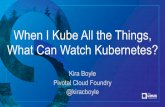 When I Kube All the Things, What Can Watch Kubernetes...When I Kube All the Things, What Can Watch Kubernetes? Kira Boyle Pivotal Cloud Foundry @kiracboyle