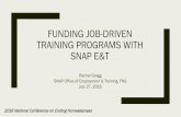 FUNDING JOB-DRIVEN TRAINING PROGRAMS WITH SNAP E&T · FUNDING JOB-DRIVEN TRAINING PROGRAMS WITH SNAP E&T Rachel Gragg SNAP Office of Employment & Training, FNS . July 27, 2016 . 2016