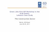 Green Jobs Kick-Off Workshop in the Arab States: …...Green Jobs Kick-Off Workshop in the Arab States: Lebanon Case Study The Construction Sector Beirut, UN-House July 28-29, 2011