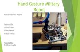 Hand Gesture Military Robotengineering.nyu.edu/mechatronics/projects/ME5643... · Advantages and Drawbacks Military work without risking human lives Relatively Inexpensive Easy to