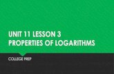UNIT 11 LESSON 3 PROPERTIES OF LOGARITHMS · UNIT 11 LESSON 3 PROPERTIES OF LOGARITHMS COLLEGE PREP. OBJECTIVES • Understand properties of logarithms • Expand and condense logarithms