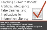 Teaching CRAAP to Robots: Artificial Intelligence, …Teaching CRAAP to Robots: Artificial Intelligence, False Binaries, and Implications for Information Literacy 011001000110111100
