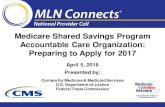Medicare Shared Savings Program Accountable Care ...€¦ · Medicare Shared Savings Program Accountable Care Organization: Preparing to Apply for 2017. April 5, 2016. Presented by