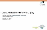 8715 - JMS Admin for the WMQ guy€¦ · JMS Admin for the WMQ guy Simon Gormley (sgormley@uk.ibm.com) IBM Hursley Park March 2nd, 2011 Session 8715. 2 Agenda • JMS Administered