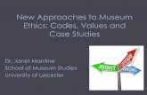New Approaches to Museum Ethics: Codes, Values and Case ... · PDF file Dr. Janet Marstine School of Museum Studies University of Leicester . New Museum Ethics: Ethics as Discourse