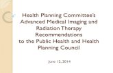 Health Planning Committee’s Advanced Medical …...2014/06/12  · Health Planning Committee’s Advanced Medical Imaging and Radiation Therapy Recommendations to the Public Health