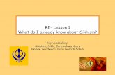 RE-Lesson 1 What do I already know about Sikhism? · 2020-04-17 · What do I already know about Sikhism? Key vocabulary: Sikhism, Sikh, Core values, Guru Nanak, Gurdwara, Guru Granth