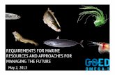 REQUIREMENTS FOR MARINE RESOURCES AND ...REQUIREMENTS FOR MARINE RESOURCES AND APPROACHES FOR MANAGING THE FUTURE May 2, 2013 When we talk about production from marine resources, we