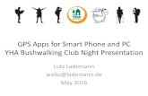 GPS Apps for Smart Phone and PC YHA Apps for Phone and... YHA Bushwalking Club Night Presentation Lutz Lademann walks@lademann.de May 2016 Content •How Does GPS Work •What are