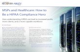 MSPs and Healthcare: How to Be a HIPAA Compliance Hero€¦ · with HIPAA security standards (HIPAAs Security Rule). Ultimately, ... are hearing about HIPAA but they don’t know