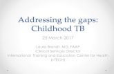 Addressing the gaps: Childhood TB · 2017-03-28 · Addressing the gaps: Childhood TB 25 March 2017 Laura Brandt, MD, FAAP ... Global Tuberculosis Report 2014 TB Prevalence TB Mortality