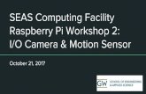 SEAS Computing Facility Raspberry Pi Workshop 2: I/O Camera & … · 2017-10-21 · SEAS Computing Facility Raspberry Pi Workshop 2: I/O Camera & Motion Sensor October 21, 2017. Overview