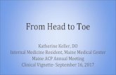 From Head to Toe - ACP · From Head to Toe Katherine Keller, DO . Internal Medicine Resident, Maine Medical Center . Maine ACP Annual Meeting . Clinical Vignette- September 16, 2017.