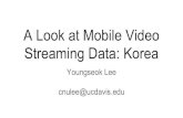 A Look at Mobile Video cnulee@ucdavis.edu Streaming Data ...networks.cs.ucdavis.edu/presentation2017/YSLee-12-08-2017.pdf · Streaming Data: Korea Youngseok Lee cnulee@ucdavis.edu.