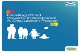Tackling Child Poverty in Scotland: A Discussion Paper · 2012-01-09 · Tackling Child Poverty in Scotland: A Discussion Paper 5 Next steps Responses to this discussion paper, and