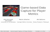 Game-based Capture of Player Metrics · Disney Research, Pittsburgh Aline Normoyle Game-based Capture of Player Metrics October 12, 2012 1 . Player Metrics • What are they? –