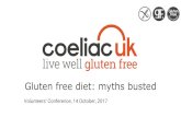 Gluten free diet: myths busted - Coeliac UK · Gluten free diet: myths busted Volunteers’ Conference, 14 October, 2017. Hidden gluten. Myth •Manufacturers must list ALL ingredients