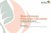 Wood Energy Financial Calculator - BTEC – BTEC · 2018-04-12 · Agenda • Welcome & Introduction - Jeff Serfass, BTEC Executive Director Wood Energy Financial Calculator Project