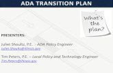 PRESENTERS - T.H.E.) Conf Transition Plans.pdfPRESENTERS: Juliet Shoultz, P.E. - ADA Policy Engineer Juliet.Shoultz@illinois.gov Tim Peters, P.E. – Local Policy and Technology Engineer