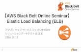 AWS Black Belt Online Seminar Elastic Load …...2016/10/12  · 2 AWS Black Belt Online Seminar とは • AWSJのTechメンバがAWSに関する様々な事を紹介するオンラインセミナーです