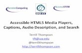 Accessible HTML5 Media Players, Captions, Audio ...Accessible to whom? •To people who can't hear audio content –Captions •To people who can't see visual content –Audio description