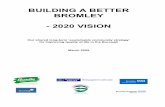 BUILDING A BETTER BROMLEY - 2020 VISION€¦ · BUILDING A BETTER BROMLEY - 2020 VISION Our shared long-term ... 2020 – one that is strong, prosperous and sustainable – in the