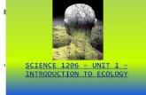 SCIENCE 1206 UNIT 1 INTRODUCTION TO ECOLOGY€¦ · ECOLOGY The study of the ... It means living WITHIN the EARTH’s LIMITS. ... Earth’s Resources are in LIMITED SUPPLY. Humans