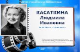 15.05.1925 г. 22.02.2012 г.glinka.library67.ru/files/302/lyudmila-kasatkina.pdfгосударством, успехи, достигнутые в труде, большой вклад