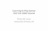 Learning to Play Games WCCI 2008 Tutorial - IEEEewh.ieee.org/cmte/cis/mtsc/ieeecis/CIG_2008/SimonLucas.pdf · IEEE CIG 2008 Tutorial Simon M. Lucas University of Essex, UK. Aims •