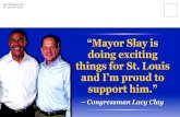 “Mayor Slay is doing exciting things for St. Louis and I’m ...€¦ · “Mayor Slay is doing exciting things for St. Louis and I’m proud to support him.” – Congressman