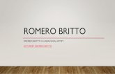 ROMERO BRITTO - · PDF file ROMERO BRITTO ROMERO BRITTO IS A BRAZILIAN ARTIST. LET'S MEET ROMERO BRITTO. ROMERO BRITTO – BRAZILIAN ARTIST •He was inspired by Pop Art •and Cubism