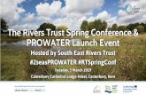 The Rivers Trust Spring Conference & PROWATER Launch Event · 2019-03-11 · Hosted by South East Rivers Trust #2seasPROWATER #RTSpringConf Tuesday, 5 March 2019 Canterbury Cathedral