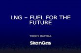 LNG FUEL FOR THE FUTURE · TOMMY MATTILA. Skangas year in 2015 2 LNG truck loading 5 385 operations Accidents 0 LNG ship bunkering ... Investments 43 million euro Revenue 202 million