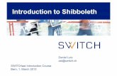 Introduction to Shibboleth - SWITCH · Daniel Lutz aai@switch.ch SWITCHaai Introduction Course Bern, 1. March 2013 Introduction to Shibboleth