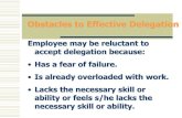 Obstacles to Effective Delegation · 2020-03-06 · Obstacles to Effective Delegation Supervisor may be reluctant to delegate because: •Knows that nobody else can do it faster