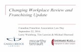 Changing Workplace Review and Franchising Update · Changing Workplace Review and Franchising Update Canadian Franchise Association Law Day September 22, 2016 Larry Weinberg, Tim