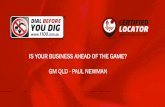 IS YOUR BUSINESS AHEAD OF THE GAME? GM QLD - PAUL NEWMAN€¦ · GM QLD - PAUL NEWMAN IS YOUR BUSINESS AHEAD OF THE GAME? . 2 In 1984 in WA, a dozer ploughing cable hit a 200mm gas